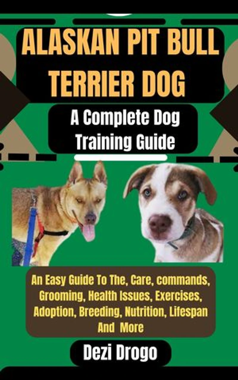 Alaskan Pit Bull Terrier Dog: A Complete Dog Training Guide An Easy Guide To The, Care, commands, Grooming, Health Issues, Exercises, Adoption, Breeding, Nutrition, Lifespan And More