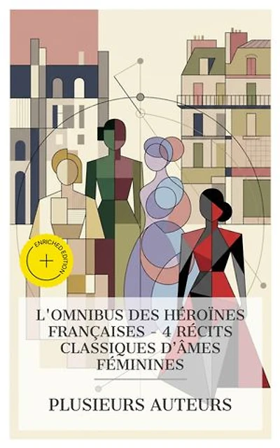 L'Omnibus des Héroïnes Françaises – 4 Récits Classiques d'Âmes Féminines: Édition enrichie. La princesse de Clèves, Eugénie Grandet, Mademoiselle de la Seiglière, Un Cœur de femme