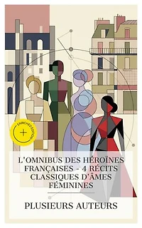 L'Omnibus des Héroïnes Françaises – 4 Récits Classiques d'Âmes Féminines: Édition enrichie. La princesse de Clèves, Eugénie Grandet, Mademoiselle de la Seiglière, Un Cœur de femme