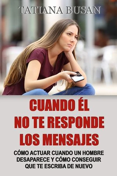 Cuando él no te responde los mensajes: Cómo comportarte cuando él no te busca; Qué hacer cuando él desaparece de repente; Qué hacer cuando un hombre no responde y no te escribe