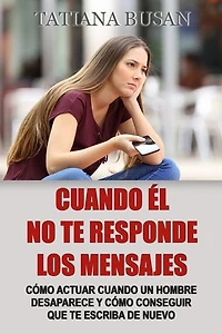 Cuando él no te responde los mensajes: Cómo comportarte cuando él no te busca; Qué hacer cuando él desaparece de repente; Qué hacer cuando un hombre no responde y no te escribe