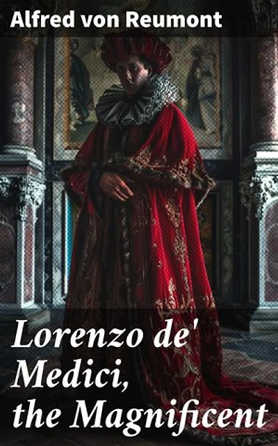 Lorenzo de' Medici, the Magnificent: Enriched edition. The Life and Legacy of the Infamous Italian Ruler (Vol. 1&2)
