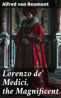 Lorenzo de' Medici, the Magnificent: Enriched edition. The Life and Legacy of the Infamous Italian Ruler (Vol. 1&2)