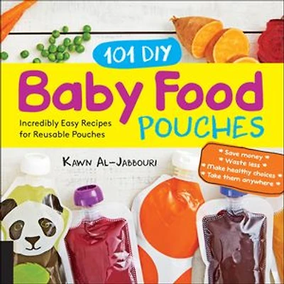 101 DIY Baby Food Pouches: Incredibly Easy Recipes for Reusable Pouches