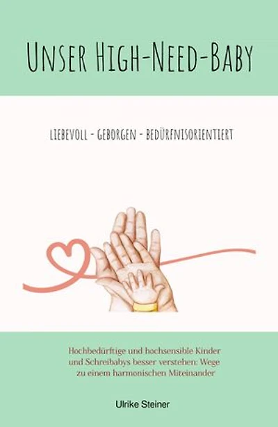 Unser High-Need-Baby geborgen - liebevoll - bedürfnisorientiert: Hochbedürftige und hochsensible Kinder und Schreibabys besser verstehen: Wege zu einem harmonischen Miteinander