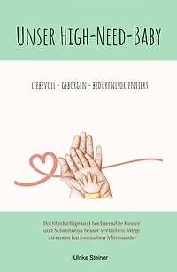 Unser High-Need-Baby geborgen - liebevoll - bedürfnisorientiert: Hochbedürftige und hochsensible Kinder und Schreibabys besser verstehen: Wege zu einem harmonischen Miteinander