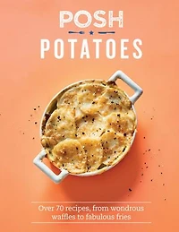 Posh Potatoes: Over 70 recipes, from wondrous waffles to fabulous fries