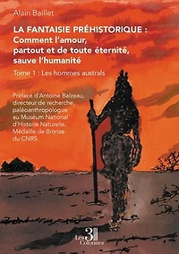 La Fantaisie préhistorique : Comment l’amour, partout et de toute éternité, sauve l’humanité – Tome 1: Les hommes australs