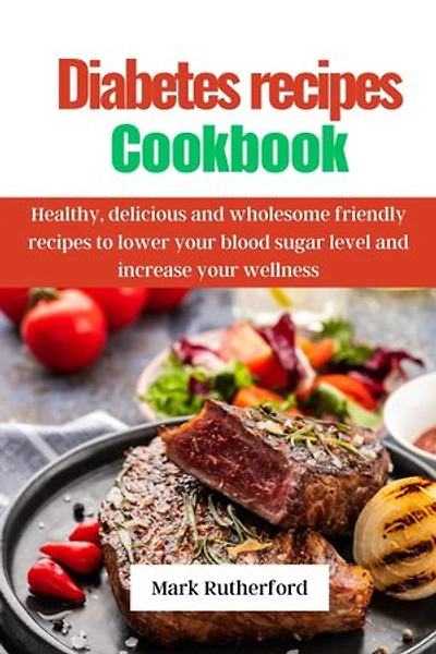 Diabetes recipes cookbook: Healthy, delicious and wholesome friendly recipes to lower your blood sugar level and increase your wellness