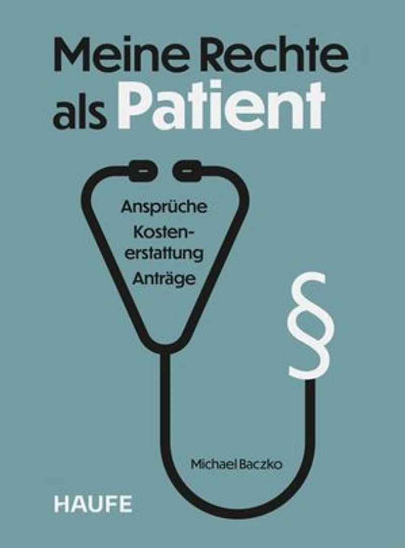 Meine Rechte als Patient: Ansprüche, Kostenerstattung, Anträge. Wertvolle Orientierung im deutschen Gesundheitssystem und schneller Überblick über Ihre Patientenrechte