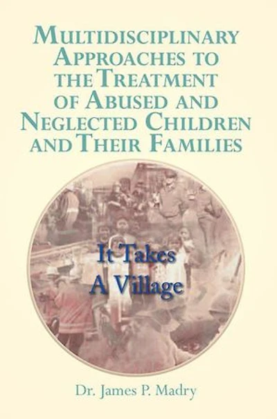 Multidisciplinary Approaches to the Treatment of Abused and Neglected Children Their Families: It Takes a Village