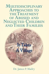 Multidisciplinary Approaches to the Treatment of Abused and Neglected Children Their Families: It Takes a Village