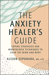the Anxiety Healer's Guide: Coping Strategies and Mindfulness Techniques to Calm Mind Body