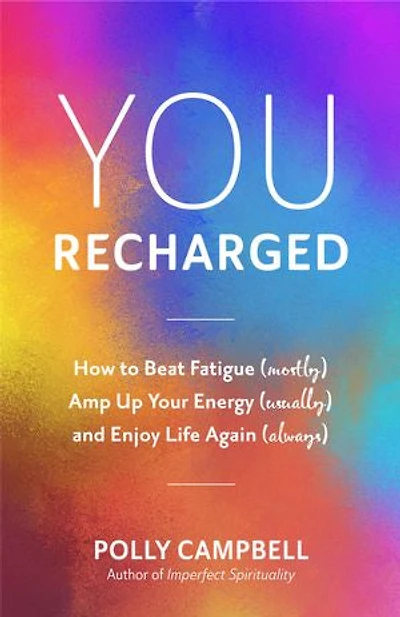 You, Recharged: How To Beat Fatigue (mostly), Amp Up Your Energy (usually), And Enjoy Life Again (always)