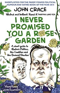 I Never Promised You A Rose Garden: Short Guide to Modern Politics, the Coalition and General Election