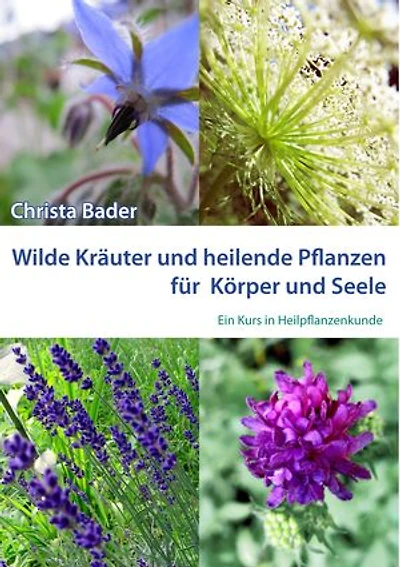 Wilde Kräuter und Heilende Pflanzen für Körper und Seele: Ein Kurs in Heilpflanzenkunde