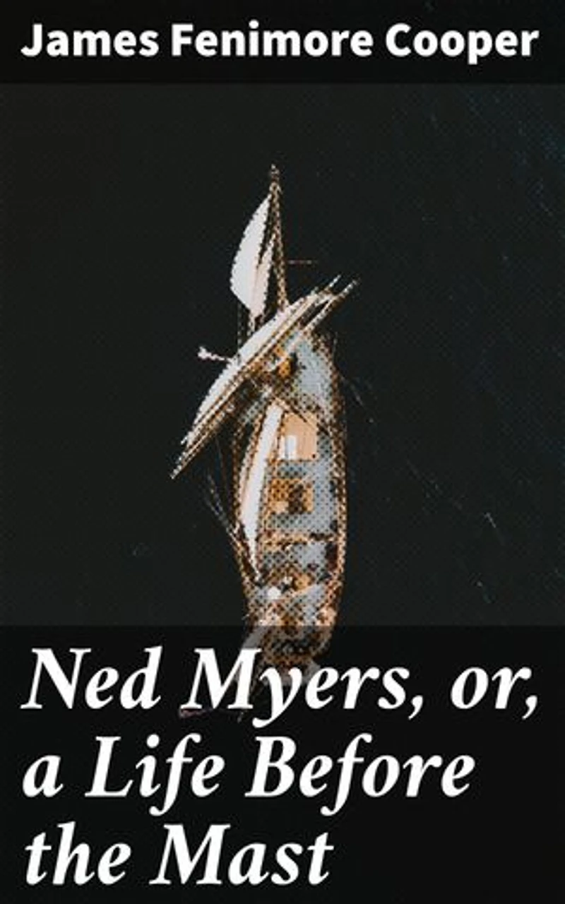 Ned Myers, or, a Life Before the Mast: Sailor's Adventures: A 19th Century Maritime Memoir