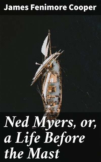 Ned Myers, or, a Life Before the Mast: Sailor's Adventures: A 19th Century Maritime Memoir