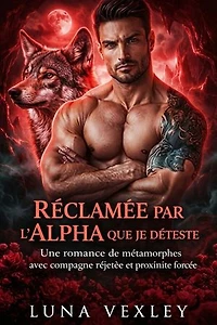 Réclamée par l’Alpha que je déteste: Une romance de métamorphes avec compagne rejetée et proximité forcée