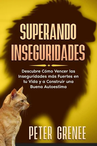 Superando Inseguridades: Descubre Cómo Vencer las Inseguridades más Fuertes en tu Vida y a Construir una Buena Autoestima
