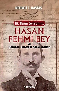 İlk Basın Şehidimiz Hasan Fehmi Bey ve Serbesti Gazetesindeki Yazıları