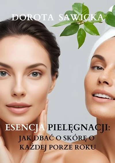 Esencja pielęgnacji: Jak dbać o skórę o każdej porze roku
