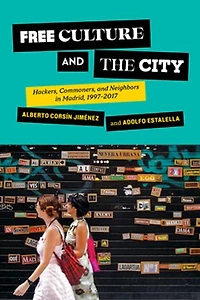 Free Culture and the City: Hackers, Commoners, Neighbors Madrid, 1997-2017