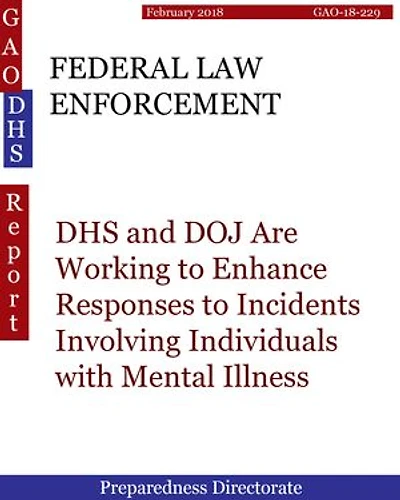 FEDERAL LAW ENFORCEMENT: DHS and DOJ Are Working to Enhance Responses to Incidents Involving Individuals with Mental Illness
