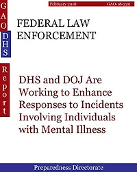 FEDERAL LAW ENFORCEMENT: DHS and DOJ Are Working to Enhance Responses to Incidents Involving Individuals with Mental Illness