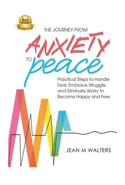 The Journey from Anxiety to Peace: Practical Steps to Handle Fear, Embrace Struggle, and Eliminate Worry to Become Happy and Free