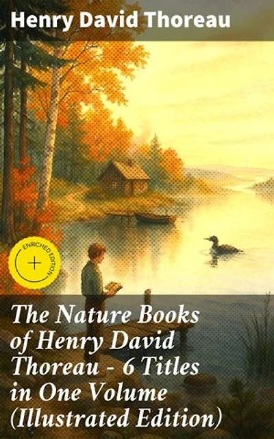 The Nature Books of Henry David Thoreau – 6 Titles in One Volume (Illustrated Edition): Enriched edition. Walden, A Week on the Concord and Merrimack Rivers, The Maine Woods, Cape Cod