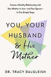 You, Your Husband, and His Mother: Create a Healthy Relationship with Mother-in-Law--and Spouse--in Five Simple Steps