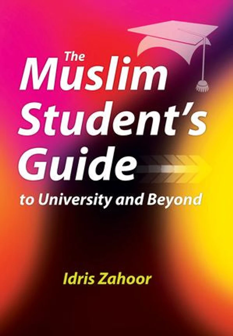 The Muslim Student’s Guide to University and Beyond