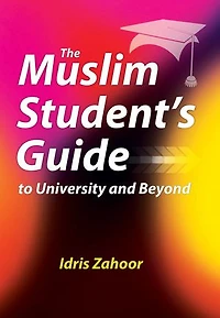 The Muslim Student’s Guide to University and Beyond
