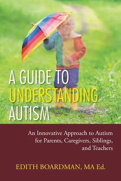 A Guide To Understanding Autism: An Innovative Approach Autism For Parents, Caregivers, Siblings, And Teachers
