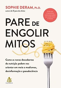 Pare de engolir mitos: Como as novas descobertas da nutrição podem nos orientar em meio a modismos, desinformação e pseudociência