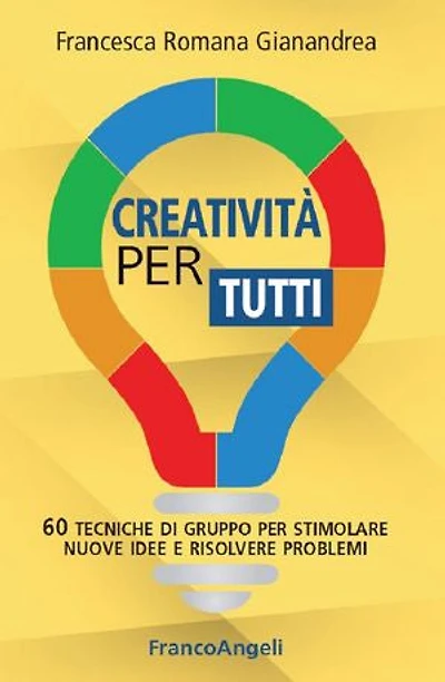 Creatività per tutti.: 60 tecniche di gruppo per stimolare nuove idee e risolvere problemi