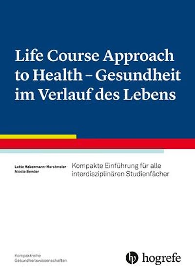 Life Course Approach to Health - Gesundheit im Verlauf des Lebens: Kompakte Einführung für alle interdisziplinären Studienfächer