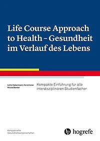 Life Course Approach to Health - Gesundheit im Verlauf des Lebens: Kompakte Einführung für alle interdisziplinären Studienfächer