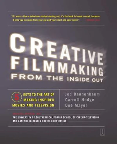Creative Filmmaking from the Inside Out: Five Keys to Art of Making Inspired Movies and Television