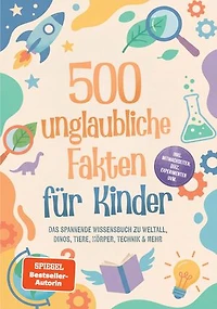 500 unglaubliche Fakten für Kinder: Das spannende Wissensbuch zu Weltall, Dinos, Tiere, Körper, Technik & mehr – inkl. Mitmachseiten, Quiz, Experimenten uvm.