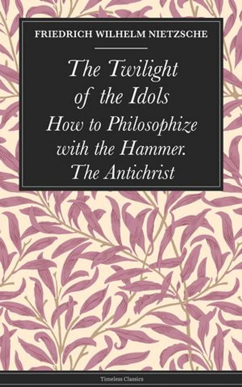 The Twilight of the Idols: How to Philosophize with the Hammer. The Antichrist
