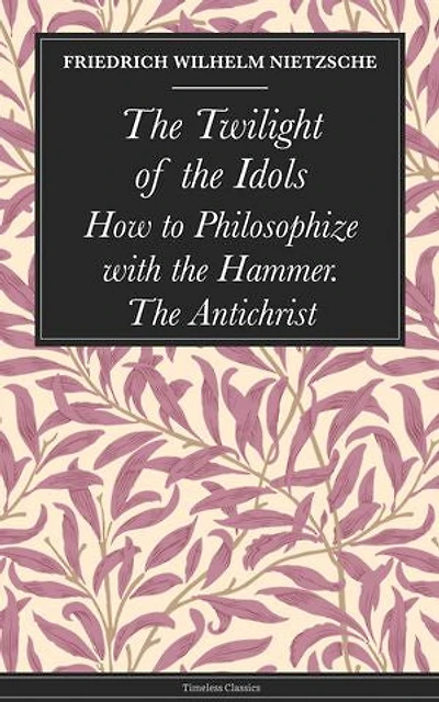 The Twilight of the Idols: How to Philosophize with the Hammer. The Antichrist