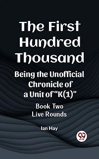 The First Hundred Thousand Being the Unofficial Chronicle of a Unit of "K(1)" BOOK TWO LIVE ROUNDS