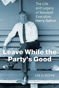 Leave While The Party's Good: Life and Legacy of Baseball Executive Harry Dalton
