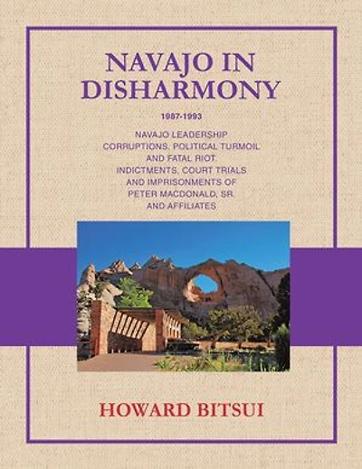 NAVAJO IN DISHARMONY: NAVAJO LEADERSHIP CORRUPTIONS, POLITICAL TURMOIL AND FATAL RIOT. INDICTMENTS, COURT TRIALS AND IMPRISONMENTS OF PETER MACDONALD, SR. AND AFFILIATES