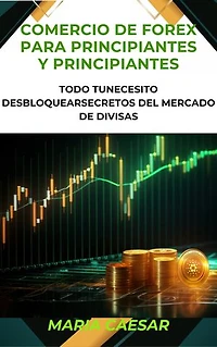 Comercio de Forex para principiantes y principiantes: Todo tunecesito desbloquearSecretos del mercado de divisas