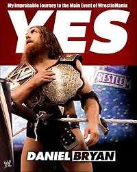 Yes: My Improbable Journey to the Main Event of WrestleMania