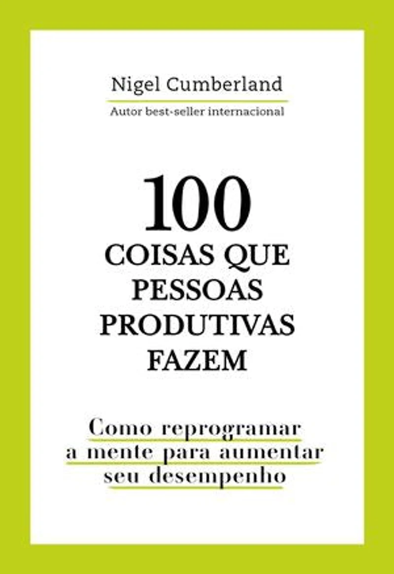 100 coisas que pessoas produtivas fazem: Como reprogramar a mente para melhorar seu desempenho