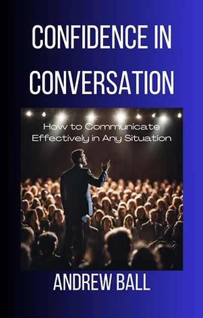 Confidence in Conversation: How to Communicate Effectively in Any Situation